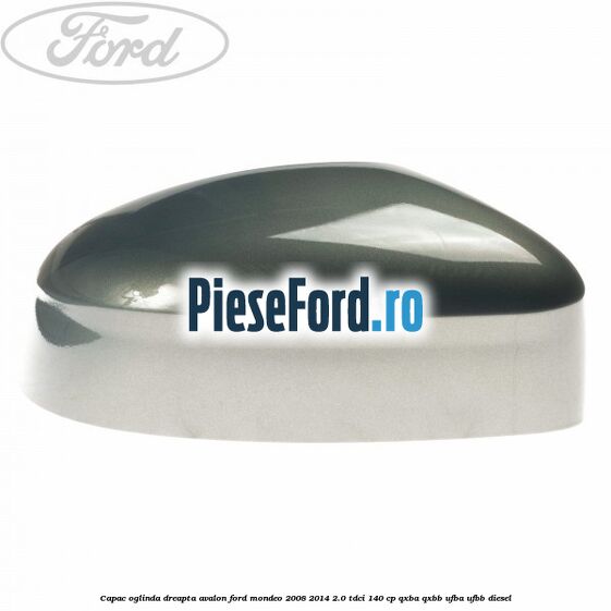 Capac oglinda dreapta avalon Ford Mondeo 2008-2014 2.0 TDCi 140 cp QXBA, QXBB, UFBA, UFBB diesel