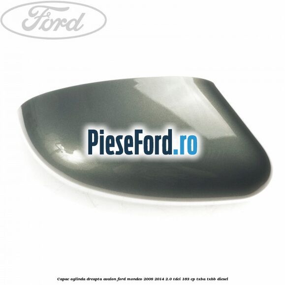 Capac oglinda dreapta avalon Ford Mondeo 2008-2014 2.0 TDCi 163 cp TXBA, TXBB diesel