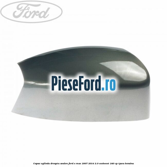 Capac oglinda dreapta avalon Ford S-Max 2007-2014 2.0 EcoBoost 240 cp TPWA benzina