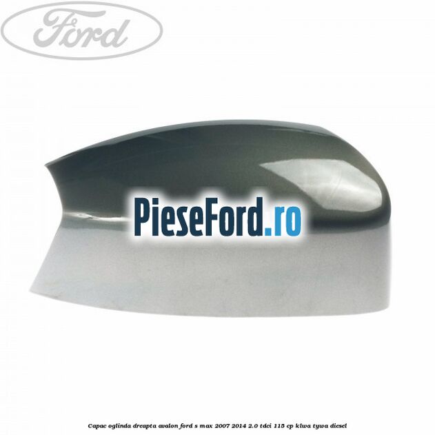 Capac oglinda dreapta avalon Ford S-Max 2007-2014 2.0 TDCi 115 cp KLWA, TYWA diesel