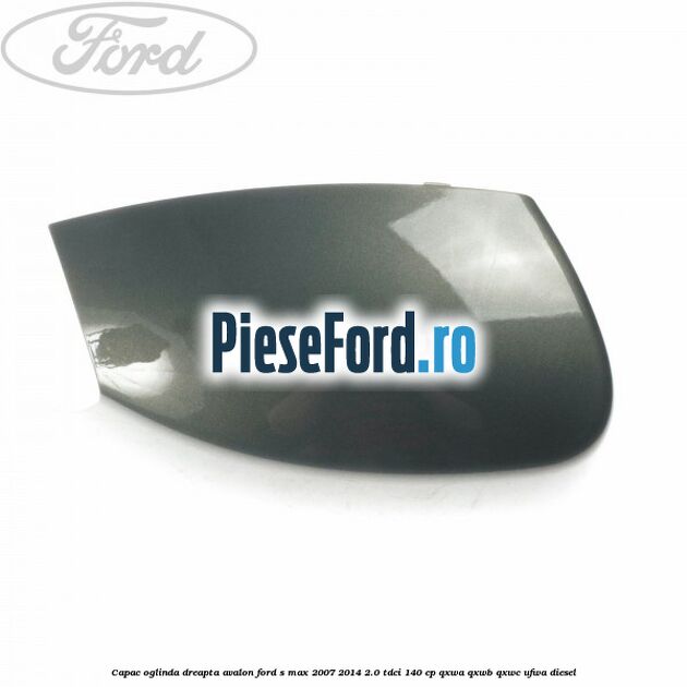 Capac oglinda dreapta avalon Ford S-Max 2007-2014 2.0 TDCi 140 cp QXWA, QXWB, QXWC, UFWA diesel