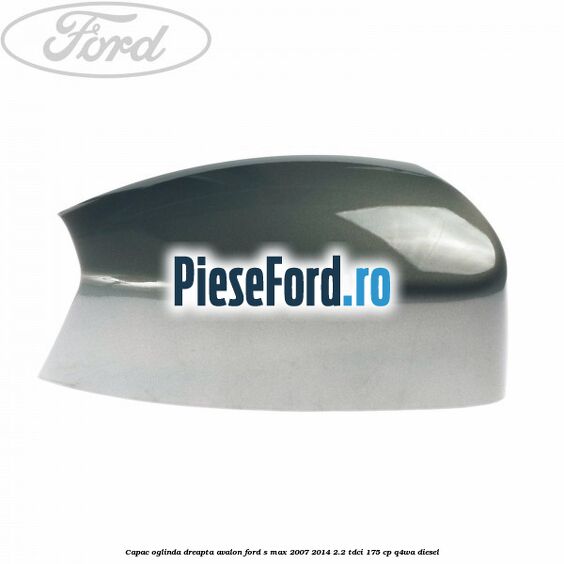 Capac oglinda dreapta avalon Ford S-Max 2007-2014 2.2 TDCi 175 cp Q4WA diesel