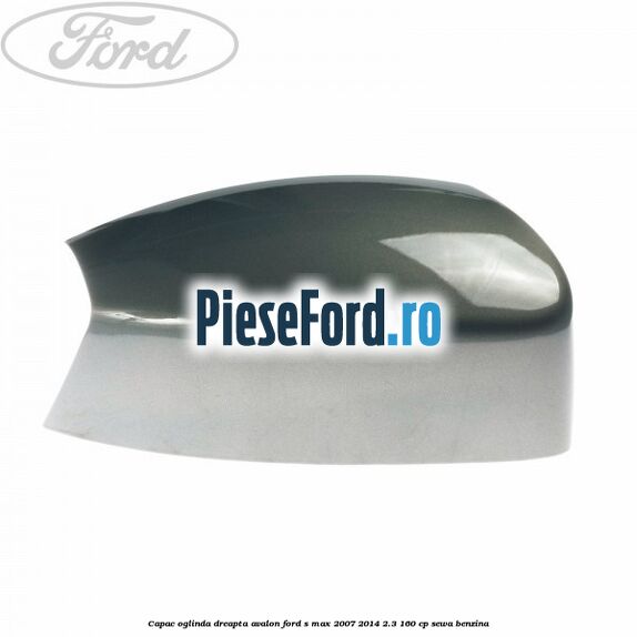 Capac oglinda dreapta avalon Ford S-Max 2007-2014 2.3 160 cp SEWA benzina
