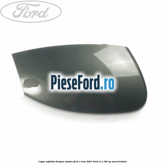 Capac oglinda dreapta avalon Ford S-Max 2007-2014 2.3 160 cp SEWA benzina