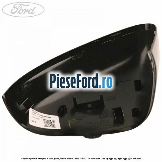 Capac oglinda dreapta black Ford Fiesta Active 2018-2023 1.0 EcoBoost 101 cp SFJE, SFJF, SFJH, SFJJ, SFJK benzina