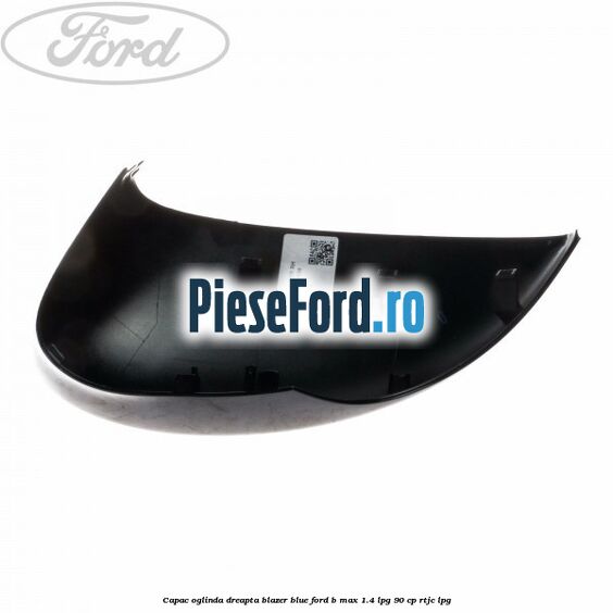 Capac oglinda dreapta blazer blue Ford B-Max 1.4 LPG 90 cp RTJC LPG