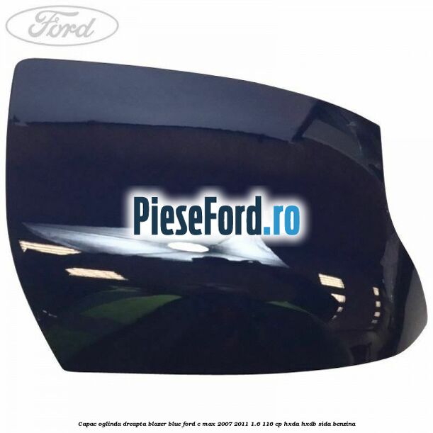 Capac oglinda dreapta blazer blue Ford C-Max 2007-2011 1.6 116 cp HXDA, HXDB, SIDA benzina