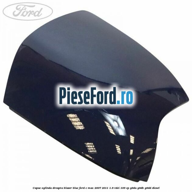 Capac oglinda dreapta blazer blue Ford C-Max 2007-2011 1.6 TDCi 109 cp Capac oglinda dreapta blazer blue Ford C-Max 2007-2011 1.6 TDCi 109 cp G8DA, G8DB, G8DD diesel