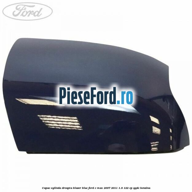 Capac oglinda dreapta blazer blue Ford C-Max 2007-2011 1.8 122 cp QQDC benzina