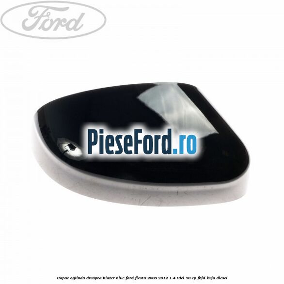 Capac oglinda dreapta blazer blue Ford Fiesta 2008-2012 1.4 TDCi 70 cp F6JD, KVJA diesel