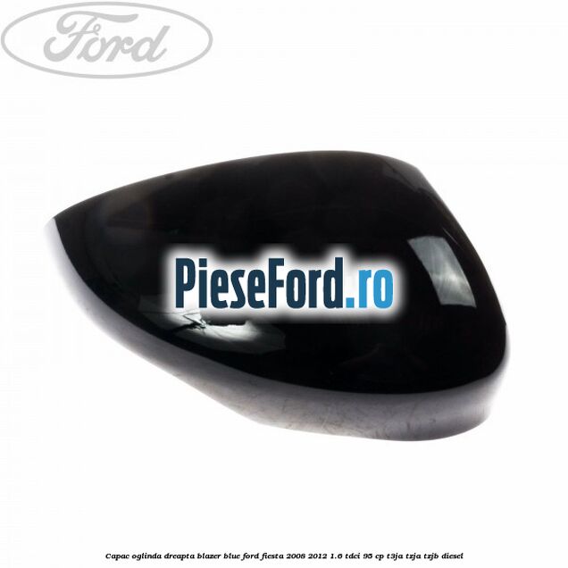 Capac oglinda dreapta blazer blue Ford Fiesta 2008-2012 1.6 TDCi 95 cp T3JA, TZJA, TZJB diesel