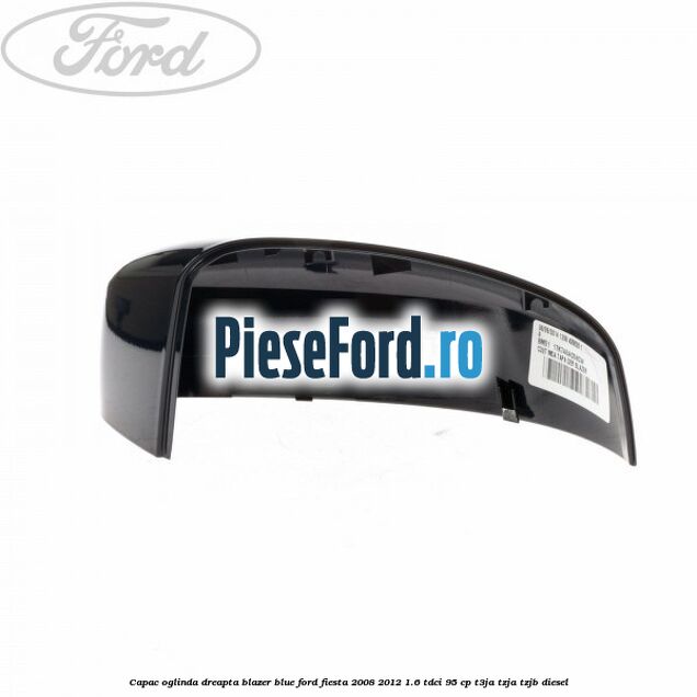 Capac oglinda dreapta blazer blue Ford Fiesta 2008-2012 1.6 TDCi 95 cp T3JA, TZJA, TZJB diesel