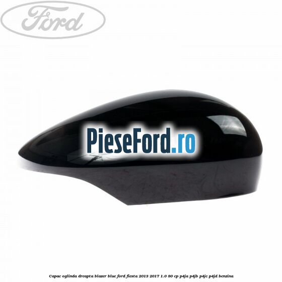 Capac oglinda dreapta blazer blue Ford Fiesta 2013-2017 1.0 80 cp Capac oglinda dreapta blazer blue Ford Fiesta 2013-2017 1.0 80 cp P4JA, P4JB, P4JC, P4JD benzina