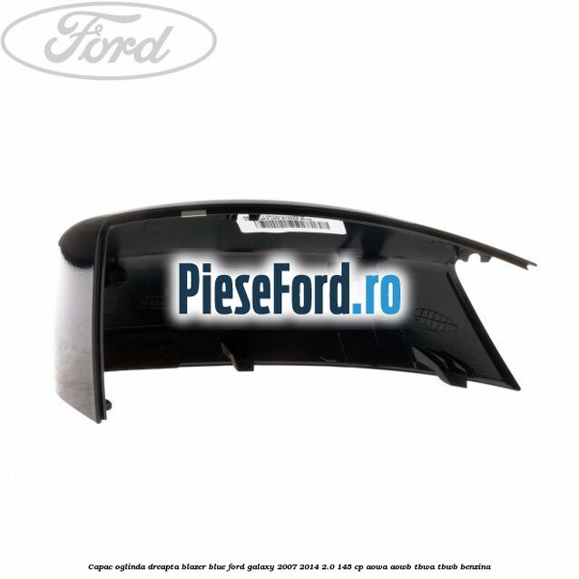Capac oglinda dreapta blazer blue Ford Galaxy 2007-2014 2.0 145 cp AOWA, AOWB, TBWA, TBWB benzina