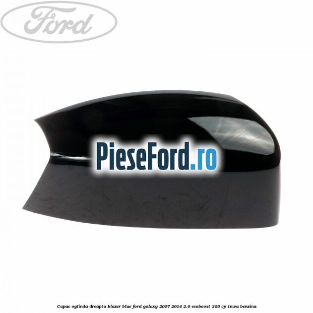 Capac oglinda dreapta blazer blue Ford Galaxy 2007-2014 2.0 EcoBoost 203 cp TNWA benzina