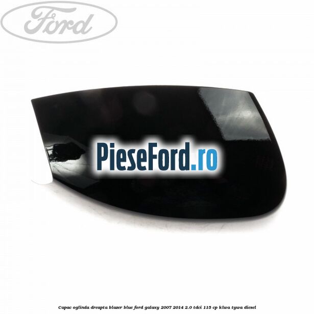 Capac oglinda dreapta blazer blue Ford Galaxy 2007-2014 2.0 TDCi 115 cp KLWA, TYWA diesel