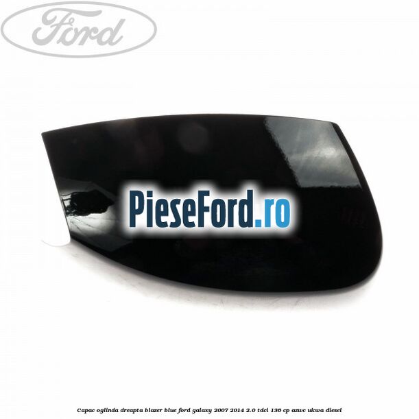 Capac oglinda dreapta blazer blue Ford Galaxy 2007-2014 2.0 TDCi 136 cp Capac oglinda dreapta blazer blue Ford Galaxy 2007-2014 2.0 TDCi 136 cp AZWC, UKWA diesel
