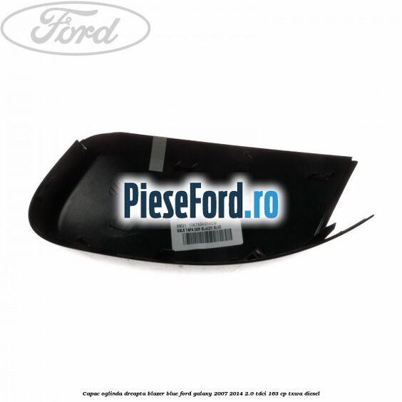 Capac oglinda dreapta blazer blue Ford Galaxy 2007-2014 2.0 TDCi 163 cp Capac oglinda dreapta blazer blue Ford Galaxy 2007-2014 2.0 TDCi 163 cp TXWA diesel