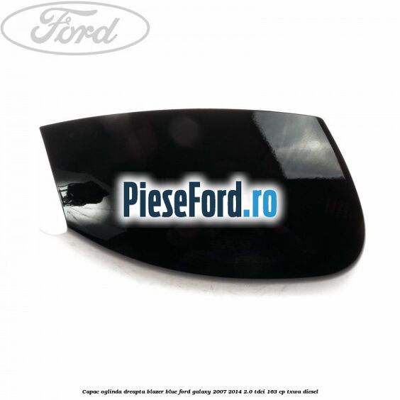 Capac oglinda dreapta blazer blue Ford Galaxy 2007-2014 2.0 TDCi 163 cp Capac oglinda dreapta blazer blue Ford Galaxy 2007-2014 2.0 TDCi 163 cp TXWA diesel