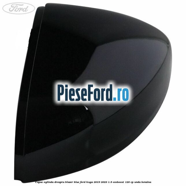 Capac oglinda dreapta blazer blue Ford Kuga 2019-2023 1.5 EcoBoost 120 cp UNDA benzina