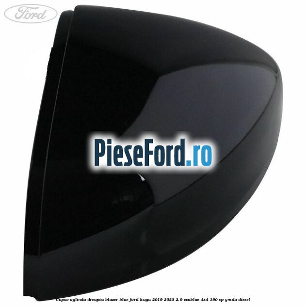 Capac oglinda dreapta blazer blue Ford Kuga 2019-2023 2.0 EcoBlue 4x4 190 cp Capac oglinda dreapta blazer blue Ford Kuga 2019-2023 2.0 EcoBlue 4x4 190 cp YMDA diesel
