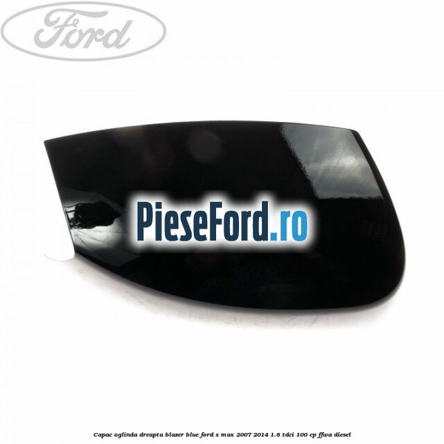 Capac oglinda dreapta blazer blue Ford S-Max 2007-2014 1.8 TDCi 100 cp Capac oglinda dreapta blazer blue Ford S-Max 2007-2014 1.8 TDCi 100 cp FFWA diesel