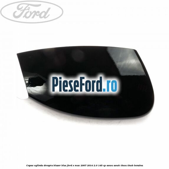 Capac oglinda dreapta blazer blue Ford S-Max 2007-2014 2.0 145 cp AOWA, AOWB, TBWA, TBWB benzina