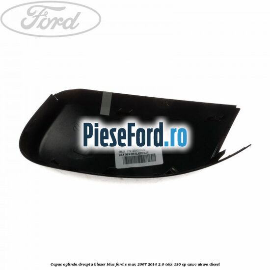 Capac oglinda dreapta blazer blue Ford S-Max 2007-2014 2.0 TDCi 136 cp AZWC, UKWA diesel