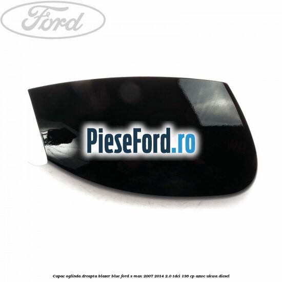 Capac oglinda dreapta blazer blue Ford S-Max 2007-2014 2.0 TDCi 136 cp AZWC, UKWA diesel