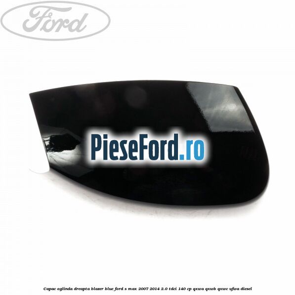 Capac oglinda dreapta blazer blue Ford S-Max 2007-2014 2.0 TDCi 140 cp QXWA, QXWB, QXWC, UFWA diesel