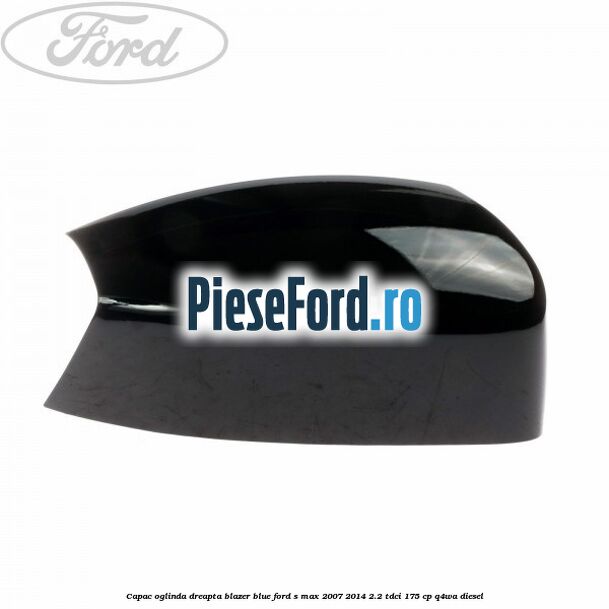 Capac oglinda dreapta blazer blue Ford S-Max 2007-2014 2.2 TDCi 175 cp Q4WA diesel