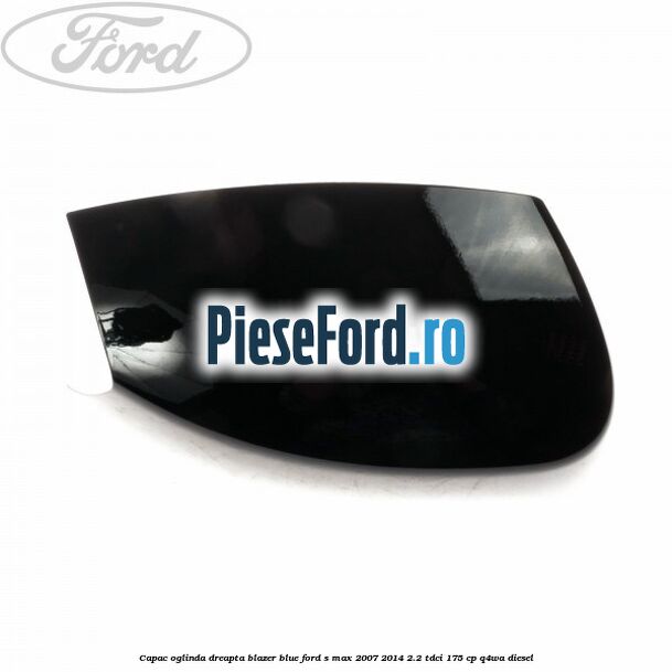 Capac oglinda dreapta blazer blue Ford S-Max 2007-2014 2.2 TDCi 175 cp Q4WA diesel
