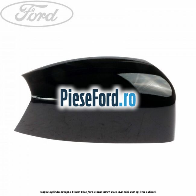 Capac oglinda dreapta blazer blue Ford S-Max 2007-2014 2.2 TDCi 200 cp KNWA diesel