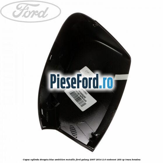 Capac oglinda dreapta blue ambition metallic Ford Galaxy 2007-2014 2.0 EcoBoost 203 cp Capac oglinda dreapta blue ambition metallic Ford Galaxy 2007-2014 2.0 EcoBoost 203 cp TNWA benzina