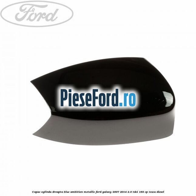 Capac oglinda dreapta blue ambition metallic Ford Galaxy 2007-2014 2.0 TDCi 163 cp TXWA diesel