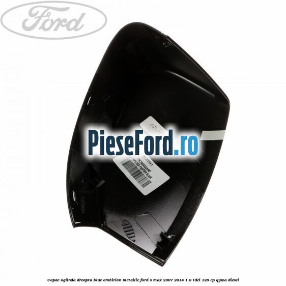 Capac oglinda dreapta blue ambition metallic Ford S-Max 2007-2014 1.8 TDCi 125 cp QYWA diesel