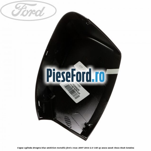 Capac oglinda dreapta blue ambition metallic Ford S-Max 2007-2014 2.0 145 cp AOWA, AOWB, TBWA, TBWB benzina