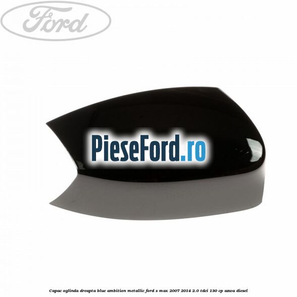 Capac oglinda dreapta blue ambition metallic Ford S-Max 2007-2014 2.0 TDCi 130 cp AZWA diesel