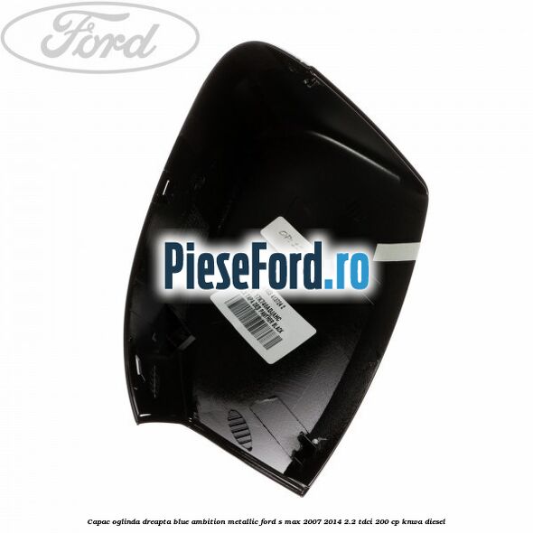 Capac oglinda dreapta blue ambition metallic Ford S-Max 2007-2014 2.2 TDCi 200 cp KNWA diesel