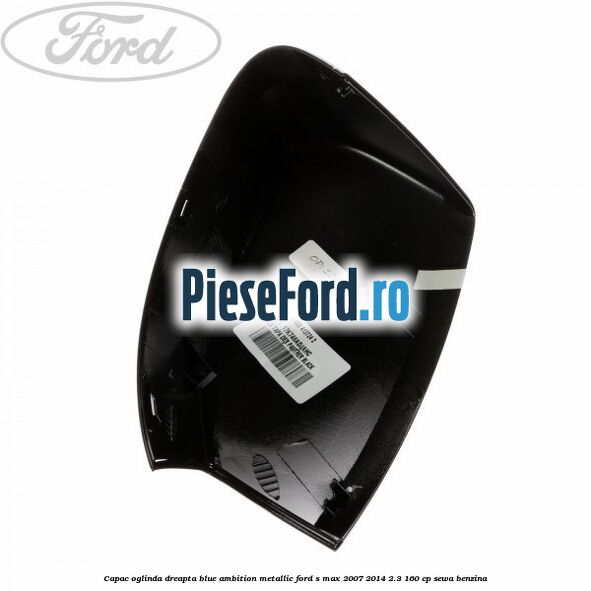 Capac oglinda dreapta blue ambition metallic Ford S-Max 2007-2014 2.3 160 cp SEWA benzina