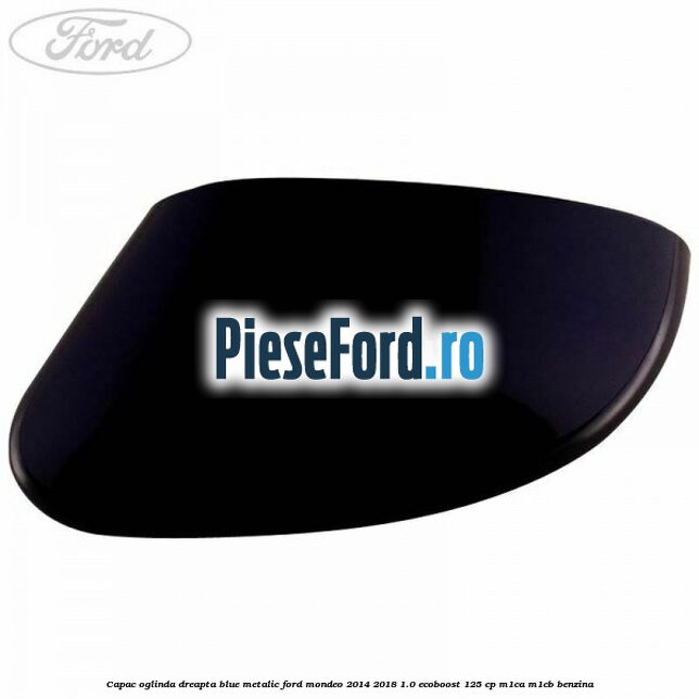 Capac oglinda dreapta blue metalic Ford Mondeo 2014-2018 1.0 EcoBoost 125 cp M1CA, M1CB benzina