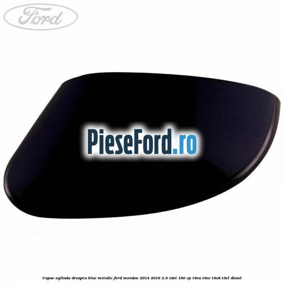 Capac oglinda dreapta blue metalic Ford Mondeo 2014-2018 2.0 TDCi 180 cp T8CA, T8CC, T8CD, T8CL diesel