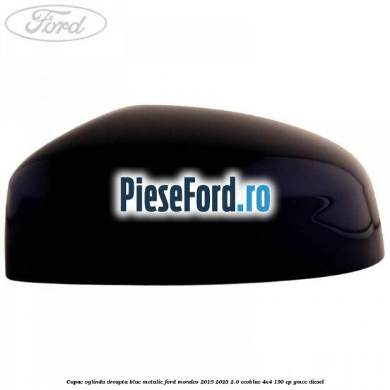 Capac oglinda dreapta blue metalic Ford Mondeo 2019-2023 2.0 EcoBlue 4x4 190 cp Capac oglinda dreapta blue metalic Ford Mondeo 2019-2023 2.0 EcoBlue 4x4 190 cp YMCC diesel