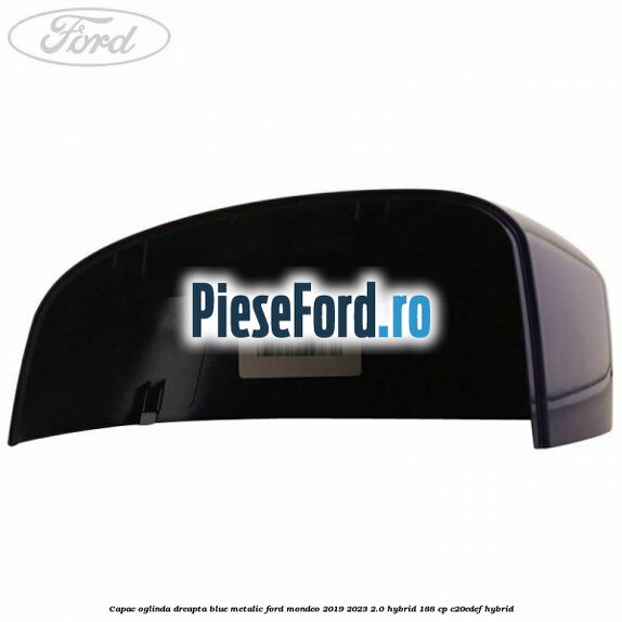 Capac oglinda dreapta blue metalic Ford Mondeo 2019-2023 2.0 Hybrid 188 cp Capac oglinda dreapta blue metalic Ford Mondeo 2019-2023 2.0 Hybrid 188 cp C20EDEF hybrid
