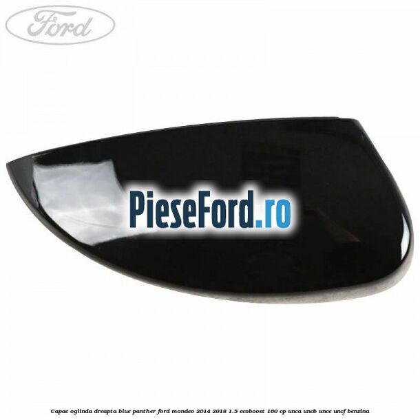 Capac oglinda dreapta blue panther Ford Mondeo 2014-2018 1.5 EcoBoost 160 cp UNCA, UNCB, UNCE, UNCF benzina