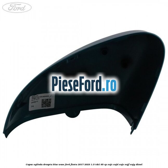 Capac oglinda dreapta blue wave Ford Fiesta 2017-2023 1.5 TDCi 85 cp Capac oglinda dreapta blue wave Ford Fiesta 2017-2023 1.5 TDCi 85 cp XUJC, XUJD, XUJE, XUJF, XUJG diesel