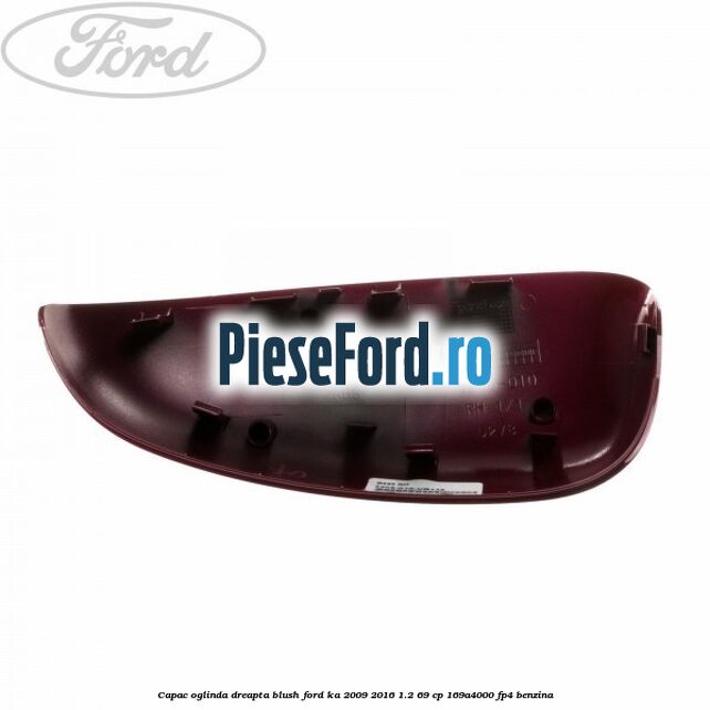 Capac oglinda dreapta blush Ford Ka 2009-2016 1.2 69 cp 169A4000, FP4 benzina