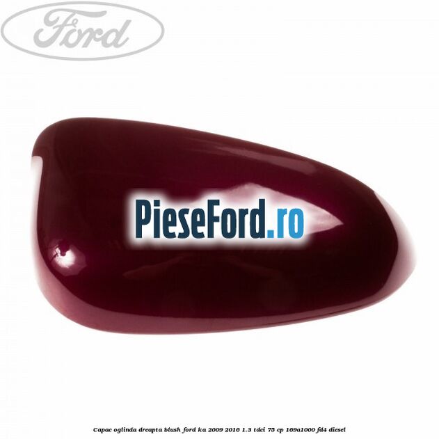 Capac oglinda dreapta blush Ford Ka 2009-2016 1.3 TDCi 75 cp 169A1000, FD4 diesel