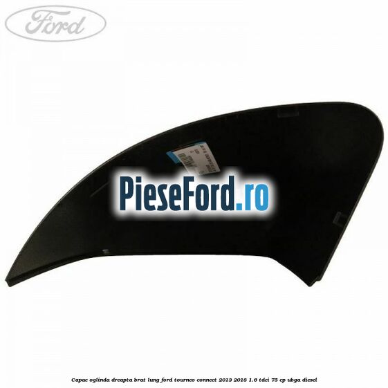 Capac oglinda dreapta brat lung Ford Tourneo Connect 2013-2018 1.6 TDCi 75 cp UBGA diesel