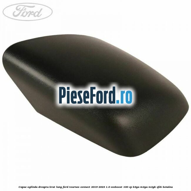 Capac oglinda dreapta brat lung Ford Tourneo Connect 2019-2023 1.0 EcoBoost 100 cp B3GA, M2GA, M2GB, SFCB benzina